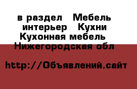  в раздел : Мебель, интерьер » Кухни. Кухонная мебель . Нижегородская обл.